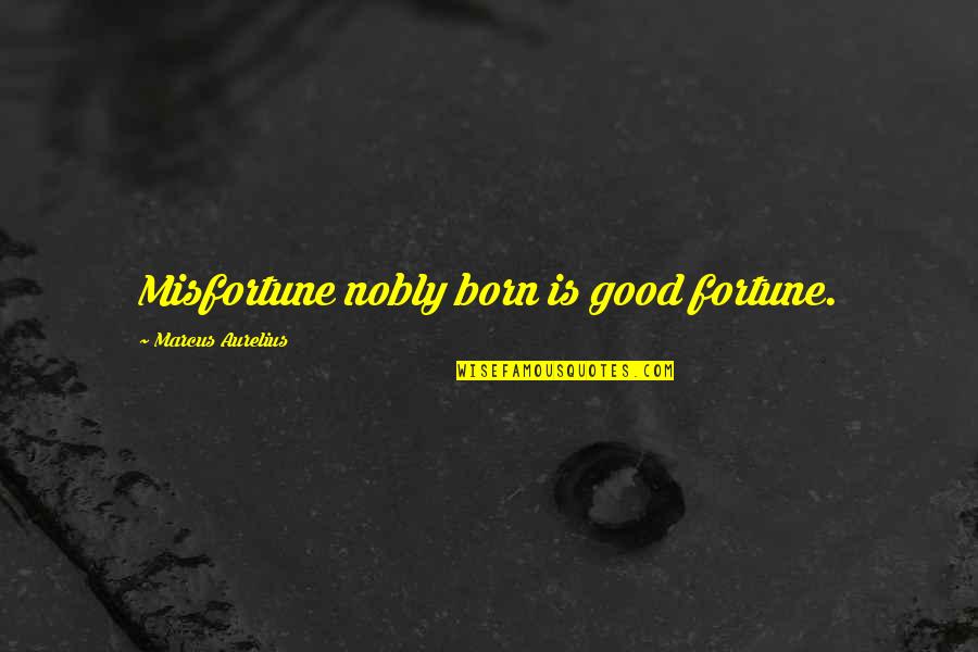 Nobly Quotes By Marcus Aurelius: Misfortune nobly born is good fortune.