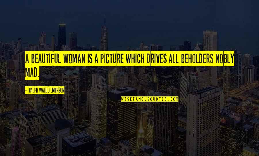 Nobly Quotes By Ralph Waldo Emerson: A beautiful woman is a picture which drives
