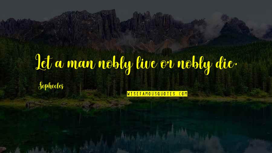 Nobly Quotes By Sophocles: Let a man nobly live or nobly die.