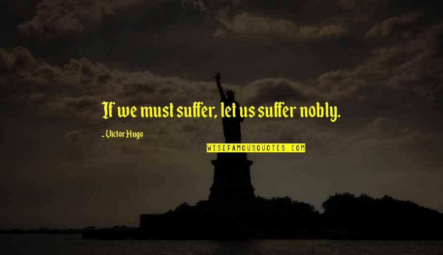 Nobly Quotes By Victor Hugo: If we must suffer, let us suffer nobly.