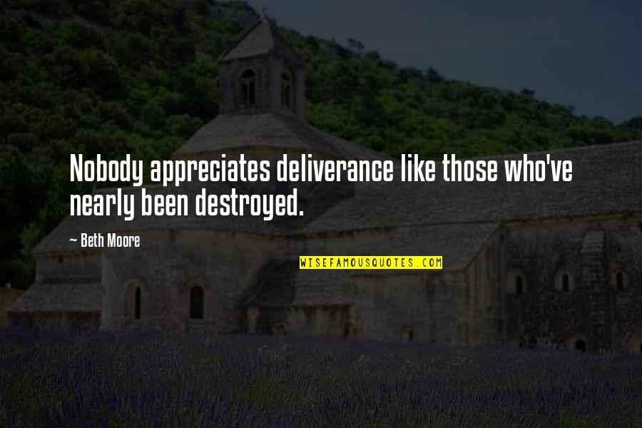 Nobody Appreciates You Quotes By Beth Moore: Nobody appreciates deliverance like those who've nearly been