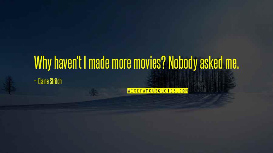Nobody Asked Me But Quotes By Elaine Stritch: Why haven't I made more movies? Nobody asked Nobody Asked Me But Quotes By Elaine Stritch: Why haven't I made more movies? Nobody asked