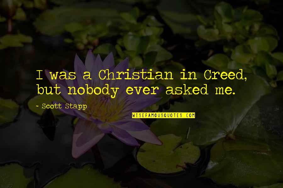 Nobody Asked Me But Quotes By Scott Stapp: I was a Christian in Creed, but nobody Nobody Asked Me But Quotes By Scott Stapp: I was a Christian in Creed, but nobody