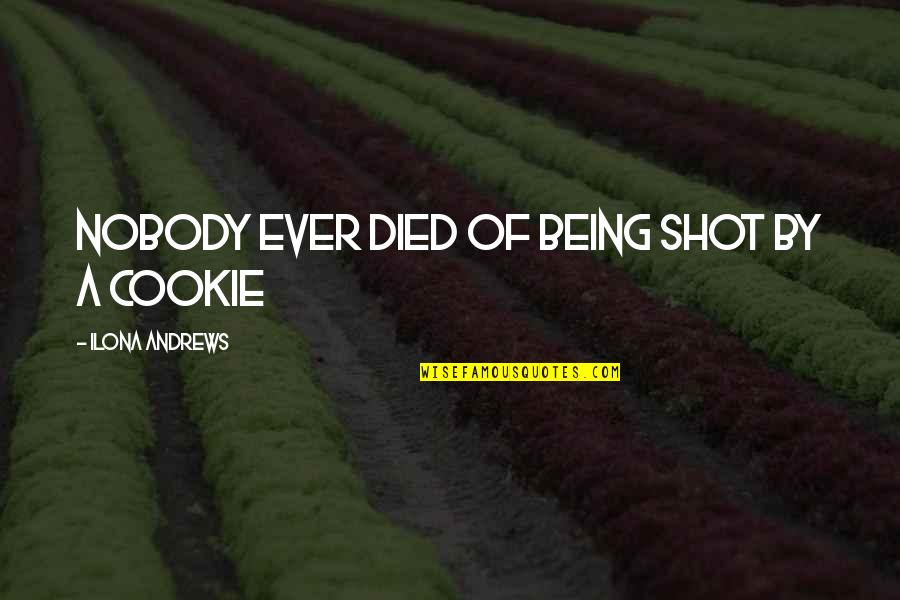 Nobody Being There For You Quotes By Ilona Andrews: Nobody ever died of being shot by a Nobody Being There For You Quotes By Ilona Andrews: Nobody ever died of being shot by a