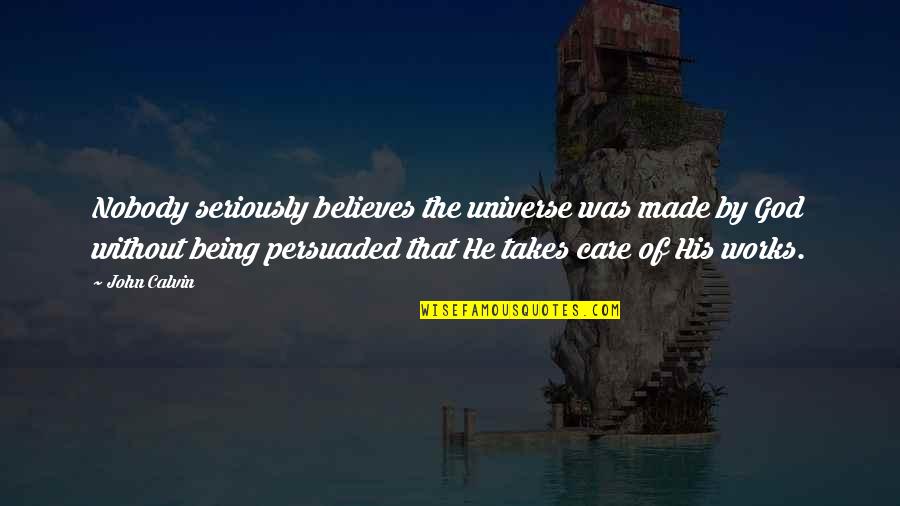 Nobody Being There For You Quotes By John Calvin: Nobody seriously believes the universe was made by Nobody Being There For You Quotes By John Calvin: Nobody seriously believes the universe was made by