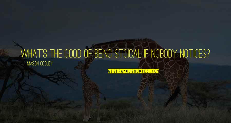 Nobody Being There For You Quotes By Mason Cooley: What's the good of being stoical if nobody Nobody Being There For You Quotes By Mason Cooley: What's the good of being stoical if nobody