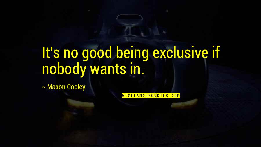 Nobody Being There For You Quotes By Mason Cooley: It's no good being exclusive if nobody wants Nobody Being There For You Quotes By Mason Cooley: It's no good being exclusive if nobody wants