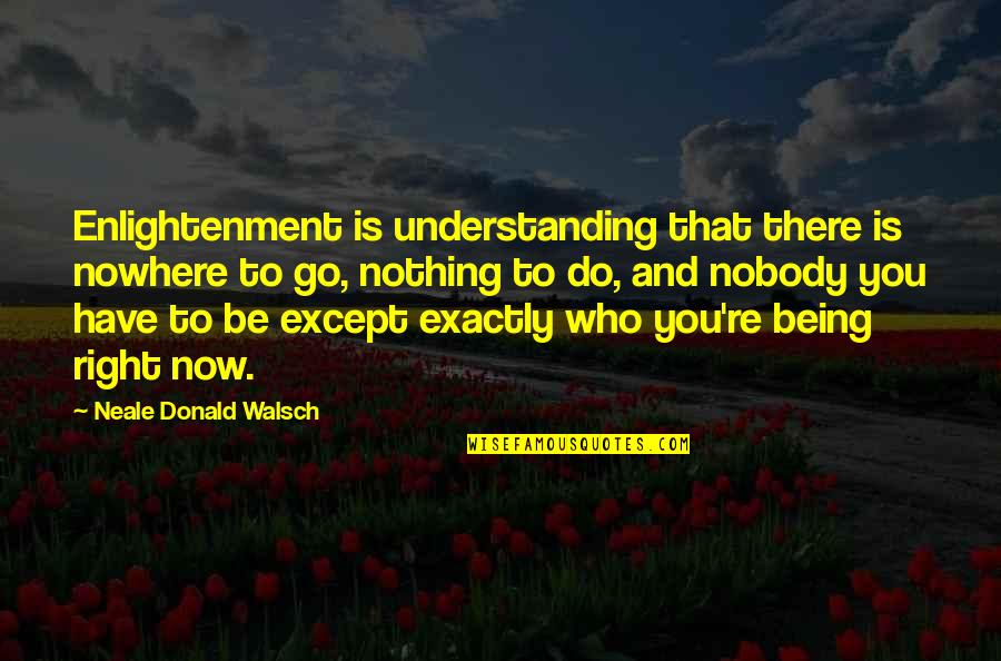 Nobody Being There For You Quotes By Neale Donald Walsch: Enlightenment is understanding that there is nowhere to Nobody Being There For You Quotes By Neale Donald Walsch: Enlightenment is understanding that there is nowhere to