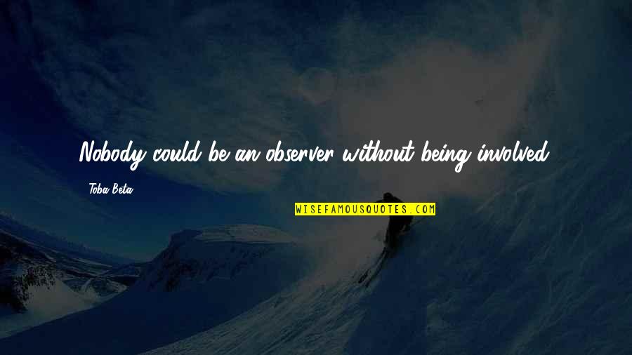 Nobody Being There For You Quotes By Toba Beta: Nobody could be an observer without being involved.