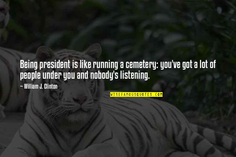 Nobody Being There For You Quotes By William J. Clinton: Being president is like running a cemetery: you've Nobody Being There For You Quotes By William J. Clinton: Being president is like running a cemetery: you've