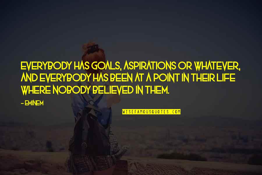 Nobody Believed In You Quotes By Eminem: Everybody has goals, aspirations or whatever, and everybody