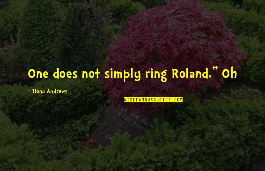 Nobody Believed In You Quotes By Ilona Andrews: One does not simply ring Roland." Oh