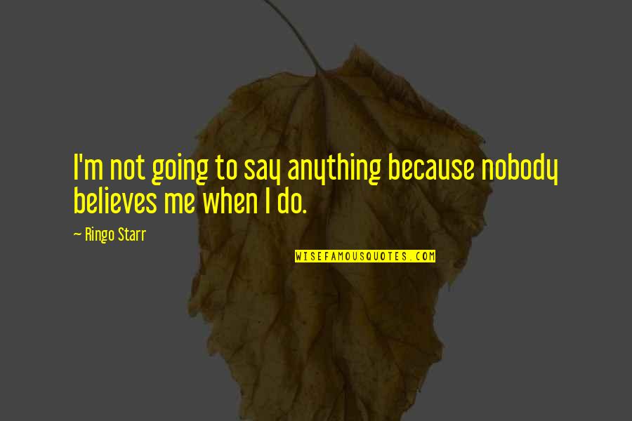 Nobody Believes In Me Quotes By Ringo Starr: I'm not going to say anything because nobody