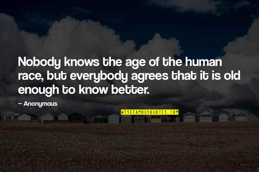 Nobody Better Than You Quotes By Anonymous: Nobody knows the age of the human race,