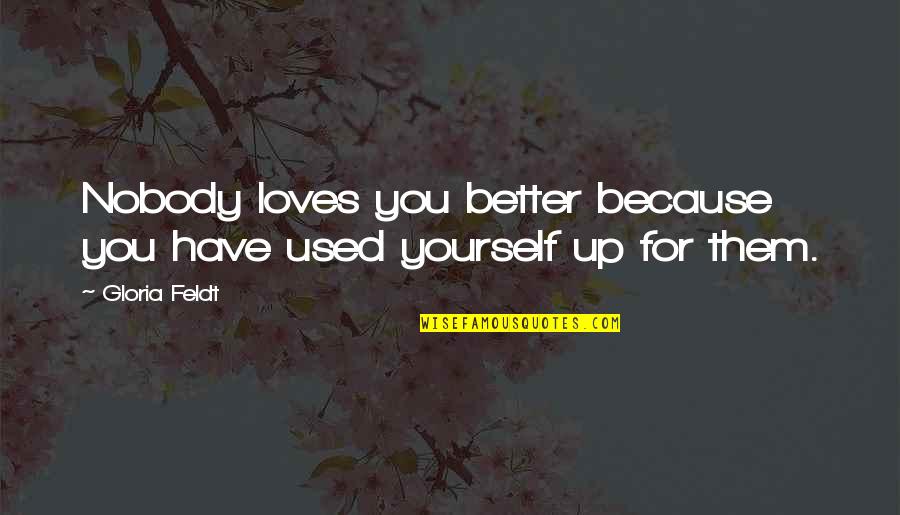 Nobody Better Than You Quotes By Gloria Feldt: Nobody loves you better because you have used