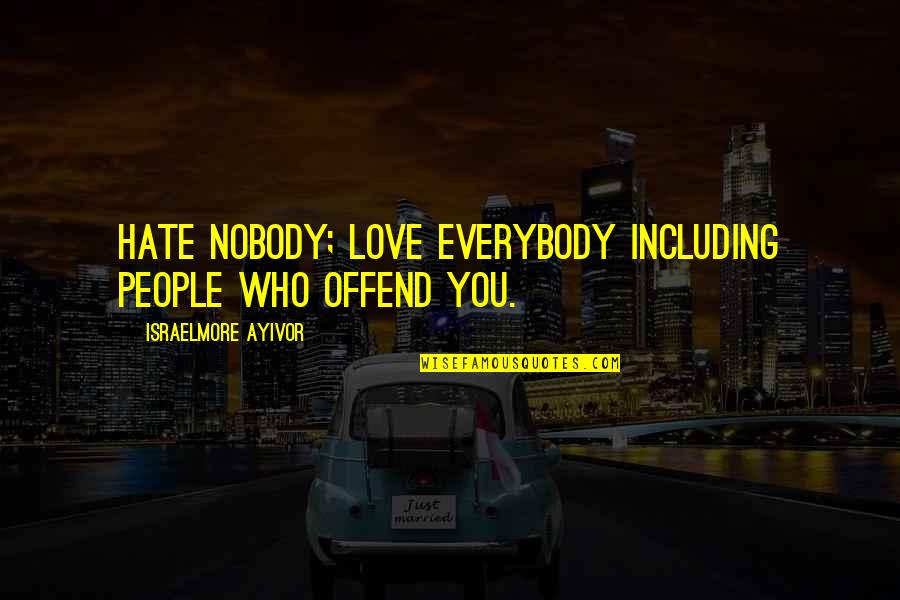 Nobody Better Than You Quotes By Israelmore Ayivor: Hate nobody; love everybody including people who offend