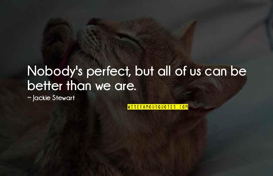 Nobody Better Than You Quotes By Jackie Stewart: Nobody's perfect, but all of us can be