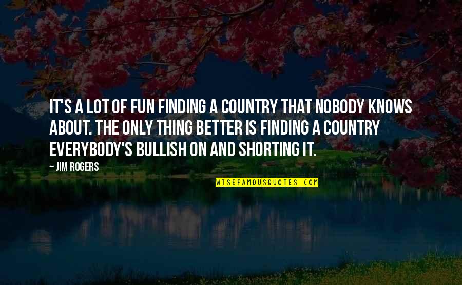 Nobody Better Than You Quotes By Jim Rogers: It's a lot of fun finding a country