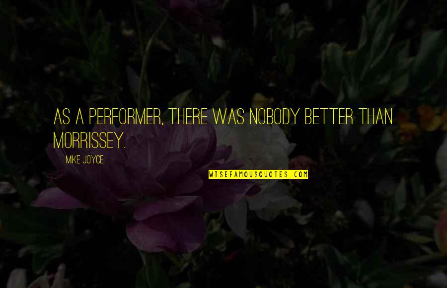 Nobody Better Than You Quotes By Mike Joyce: As a performer, there was nobody better than