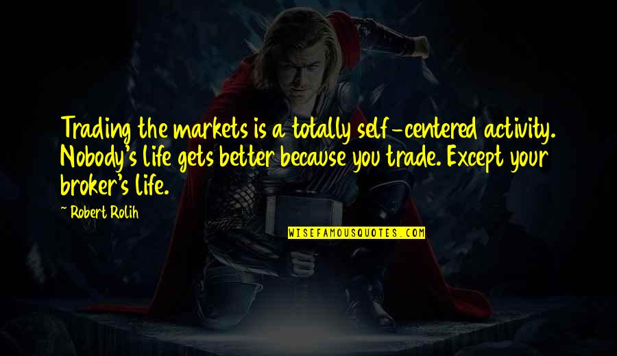 Nobody Better Than You Quotes By Robert Rolih: Trading the markets is a totally self-centered activity.
