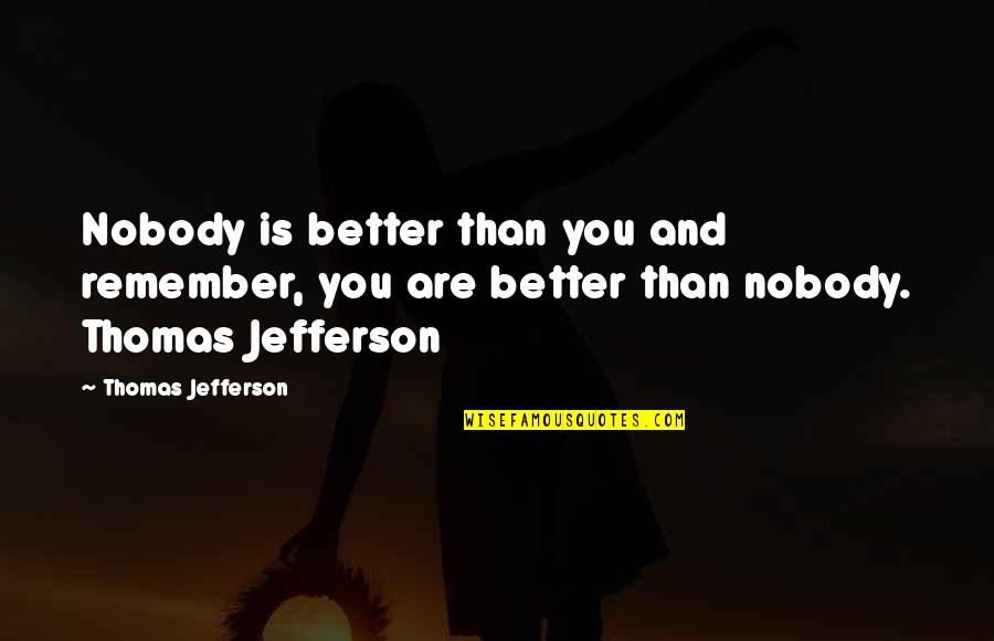 Nobody Better Than You Quotes By Thomas Jefferson: Nobody is better than you and remember, you