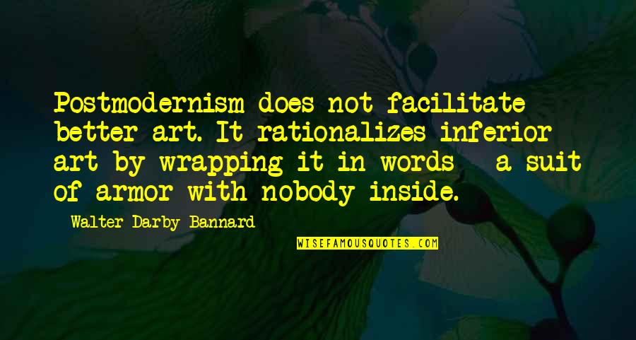 Nobody Better Than You Quotes By Walter Darby Bannard: Postmodernism does not facilitate better art. It rationalizes