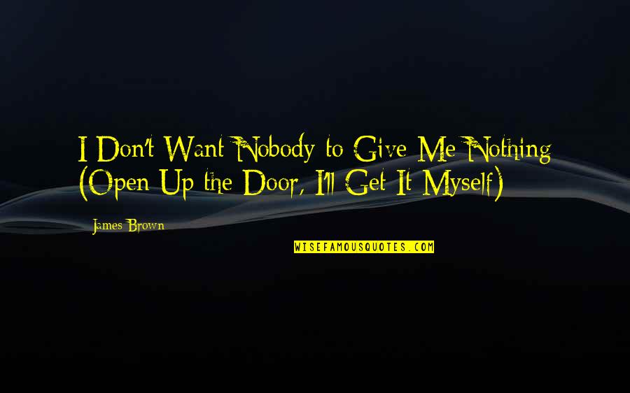 Nobody But Myself Quotes By James Brown: I Don't Want Nobody to Give Me Nothing