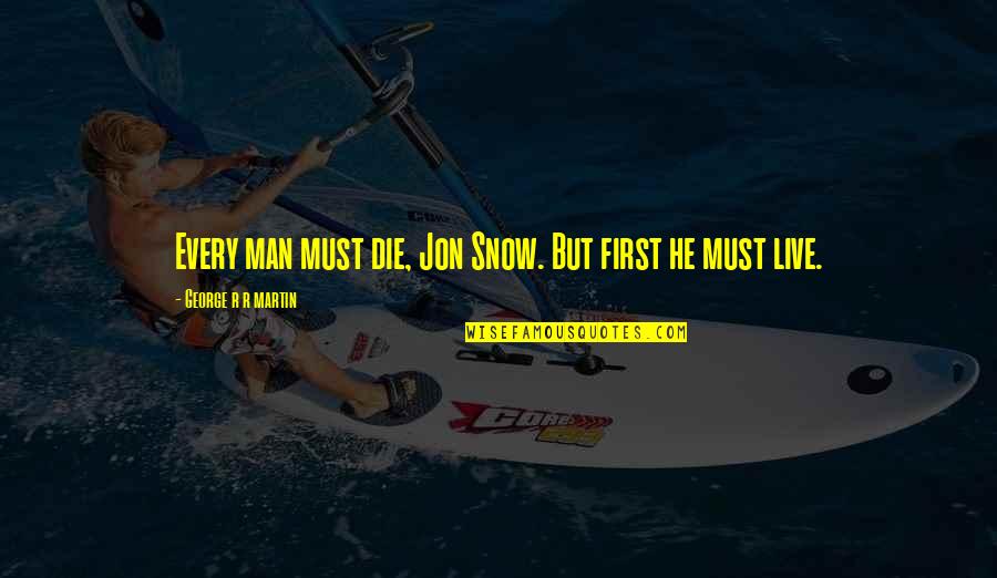 Nobody Calls Me Quotes By George R R Martin: Every man must die, Jon Snow. But first