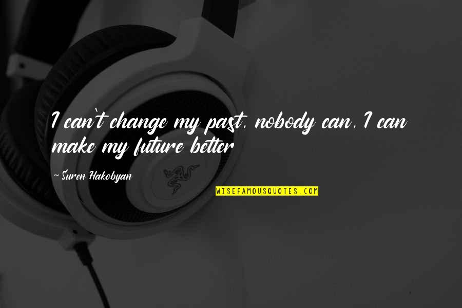 Nobody Can Change The Past Quotes By Suren Hakobyan: I can't change my past, nobody can, I
