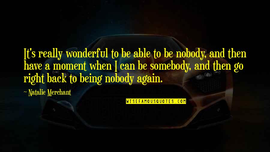 Nobody Can Go Back Quotes By Natalie Merchant: It's really wonderful to be able to be Nobody Can Go Back Quotes By Natalie Merchant: It's really wonderful to be able to be