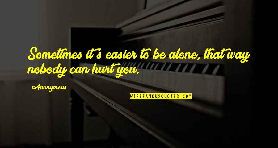 Nobody Can Hurt You Quotes By Anonymous: Sometimes it's easier to be alone, that way