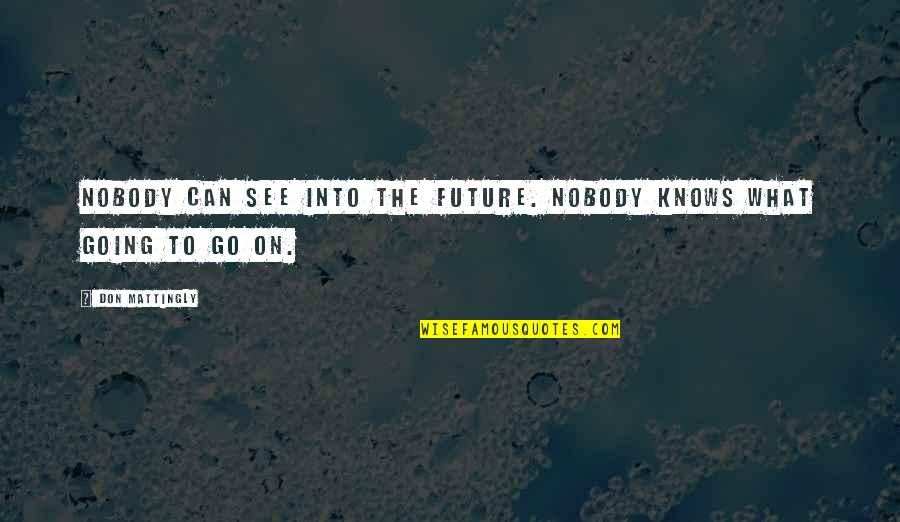 Nobody Can See It Quotes By Don Mattingly: Nobody can see into the future. Nobody knows