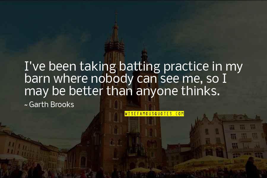 Nobody Can See It Quotes By Garth Brooks: I've been taking batting practice in my barn Nobody Can See It Quotes By Garth Brooks: I've been taking batting practice in my barn