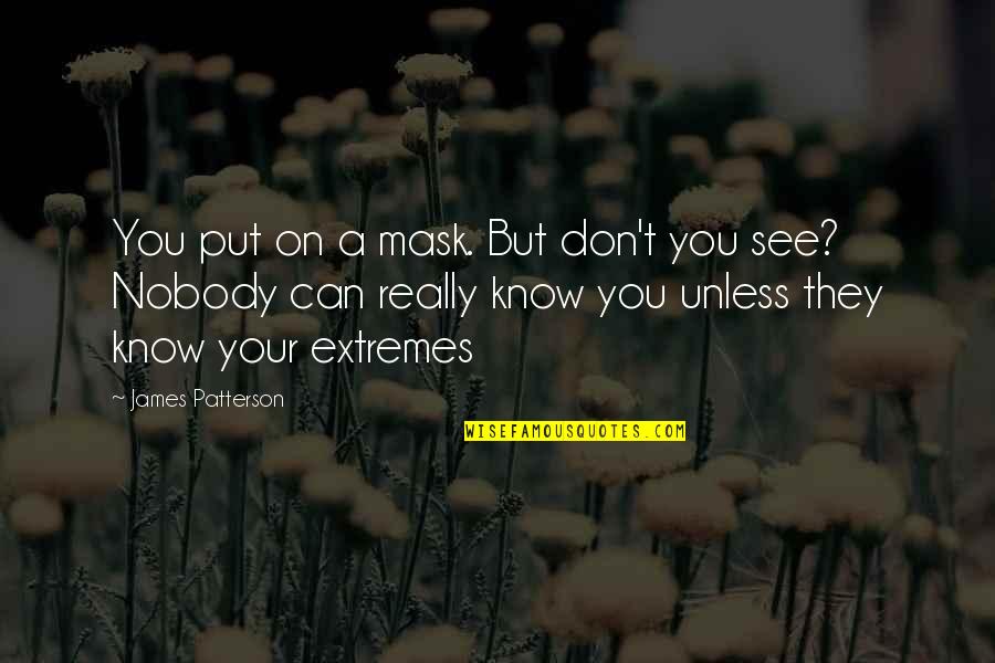 Nobody Can See It Quotes By James Patterson: You put on a mask. But don't you Nobody Can See It Quotes By James Patterson: You put on a mask. But don't you
