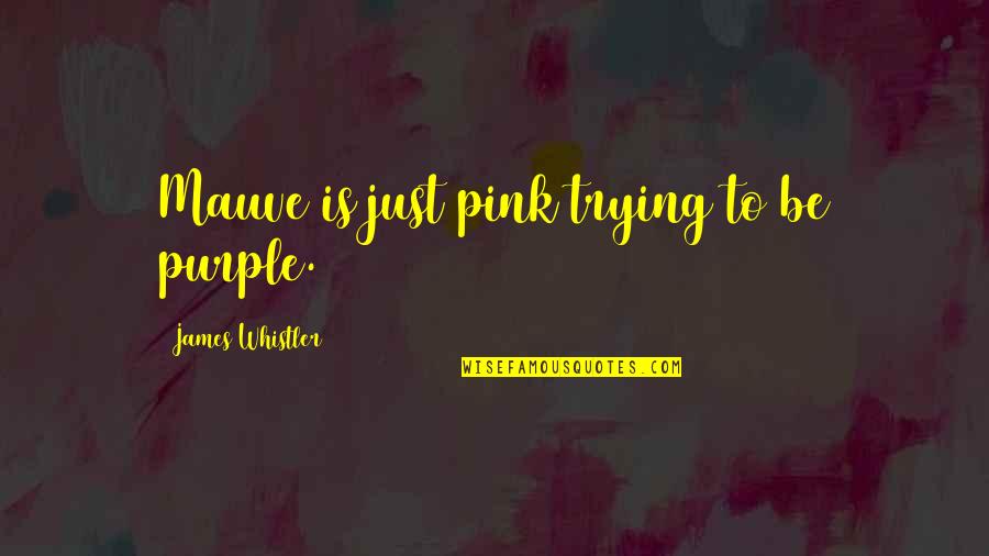 Nobody Can See It Quotes By James Whistler: Mauve is just pink trying to be purple. Nobody Can See It Quotes By James Whistler: Mauve is just pink trying to be purple.