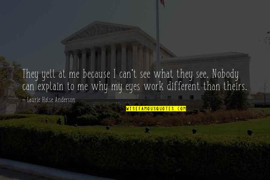 Nobody Can See It Quotes By Laurie Halse Anderson: They yell at me because I can't see Nobody Can See It Quotes By Laurie Halse Anderson: They yell at me because I can't see