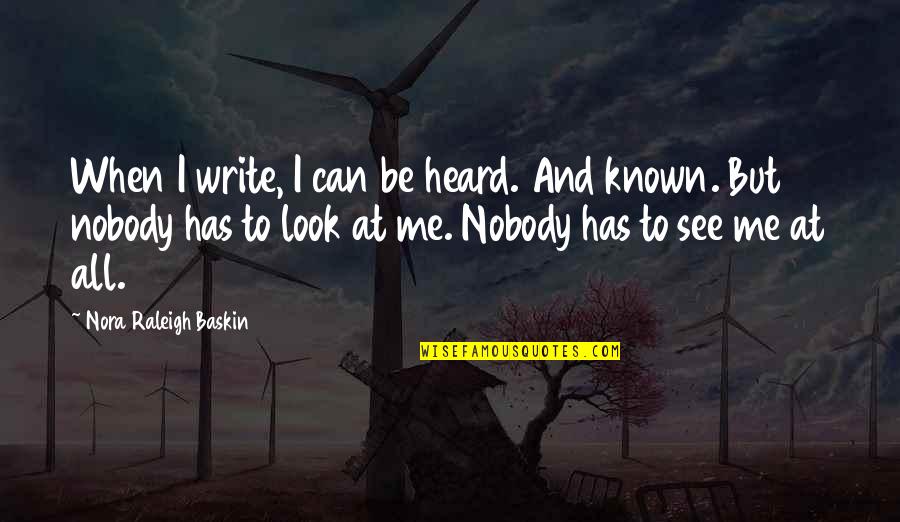 Nobody Can See It Quotes By Nora Raleigh Baskin: When I write, I can be heard. And Nobody Can See It Quotes By Nora Raleigh Baskin: When I write, I can be heard. And