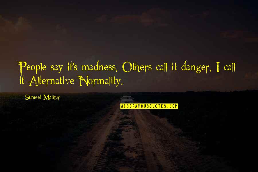 Nobody Can See It Quotes By Sumeet Mathur: People say it's madness, Others call it danger,