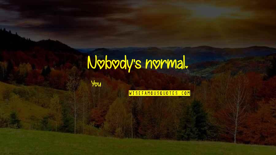 Nobody Can See It Quotes By You: Nobody's normal. Nobody Can See It Quotes By You: Nobody's normal.
