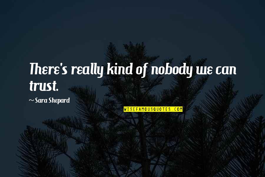 Nobody Can Trust Quotes By Sara Shepard: There's really kind of nobody we can trust. Nobody Can Trust Quotes By Sara Shepard: There's really kind of nobody we can trust.