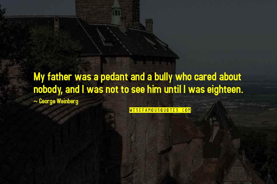 Nobody Cared Quotes By George Weinberg: My father was a pedant and a bully Nobody Cared Quotes By George Weinberg: My father was a pedant and a bully