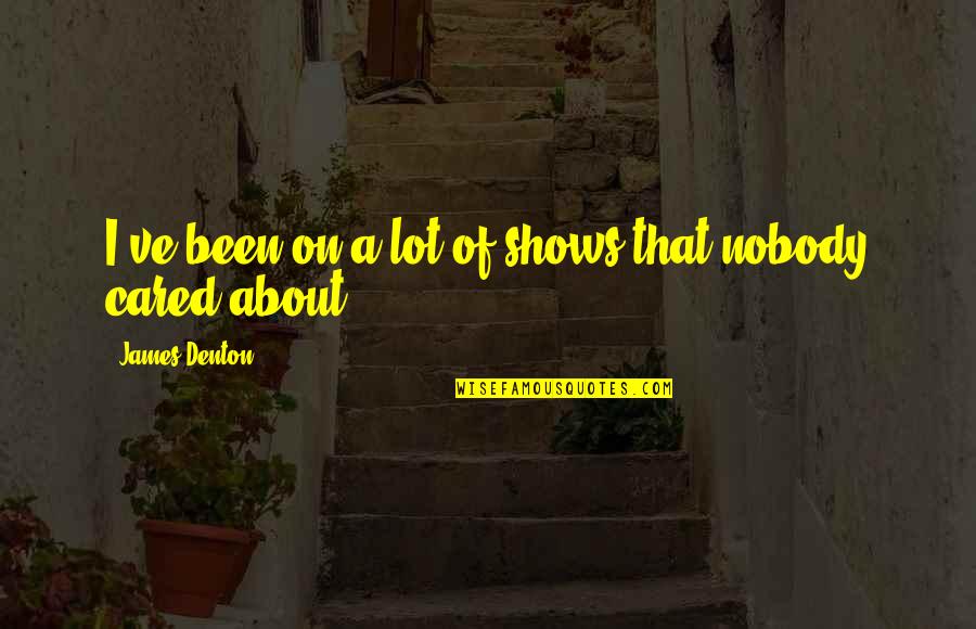 Nobody Cared Quotes By James Denton: I've been on a lot of shows that Nobody Cared Quotes By James Denton: I've been on a lot of shows that
