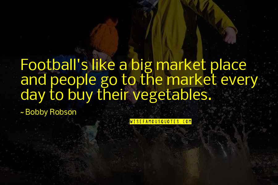 Nobody Caring About Your Feelings Quotes By Bobby Robson: Football's like a big market place and people Nobody Caring About Your Feelings Quotes By Bobby Robson: Football's like a big market place and people
