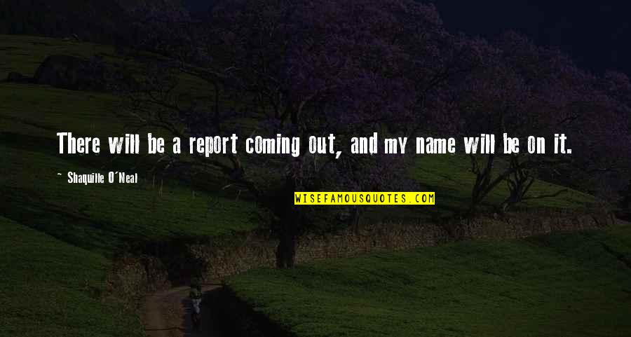 Nobody Caring About Your Feelings Quotes By Shaquille O'Neal: There will be a report coming out, and Nobody Caring About Your Feelings Quotes By Shaquille O'Neal: There will be a report coming out, and