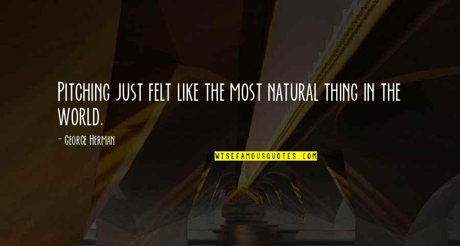 Nobody Changes Until Quotes By George Herman: Pitching just felt like the most natural thing