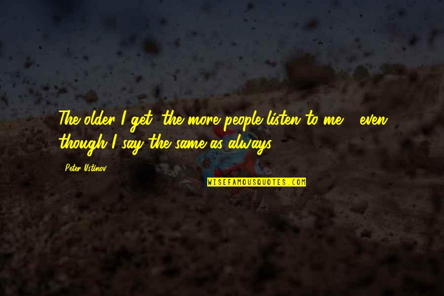 Nobody Deserves To Be Hurt Quotes By Peter Ustinov: The older I get, the more people listen