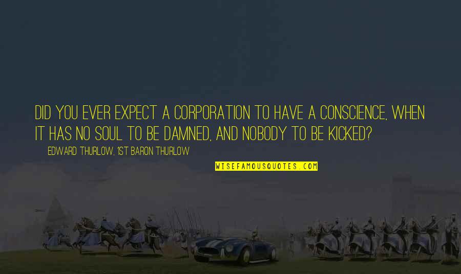 Nobody Did It Quotes By Edward Thurlow, 1st Baron Thurlow: Did you ever expect a corporation to have Nobody Did It Quotes By Edward Thurlow, 1st Baron Thurlow: Did you ever expect a corporation to have
