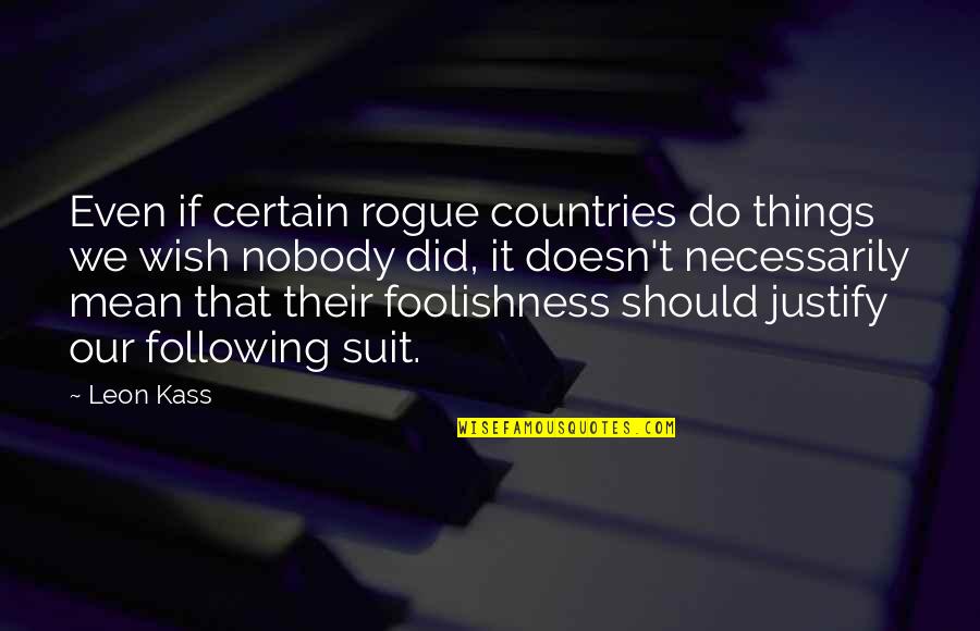 Nobody Did It Quotes By Leon Kass: Even if certain rogue countries do things we