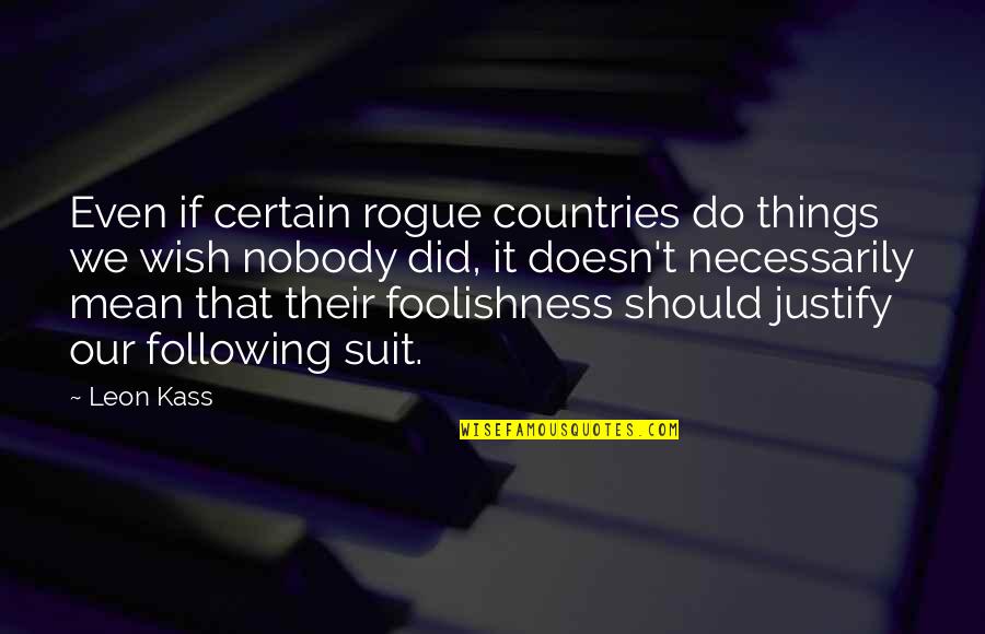 Nobody Did It Quotes By Leon Kass: Even if certain rogue countries do things we Nobody Did It Quotes By Leon Kass: Even if certain rogue countries do things we