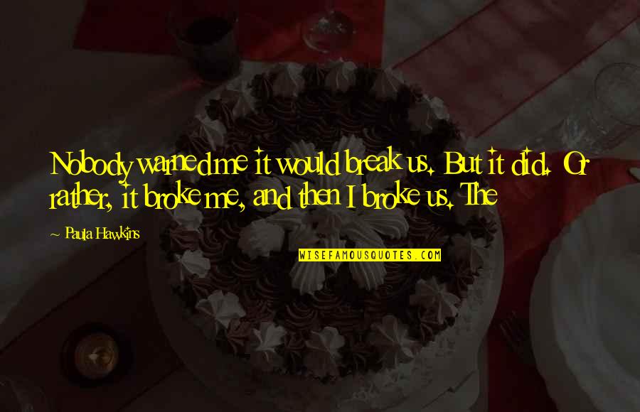 Nobody Did It Quotes By Paula Hawkins: Nobody warned me it would break us. But